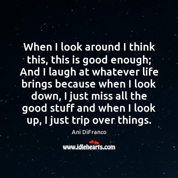 When I look around I think this, this is good enough; And Ani DiFranco Picture Quote