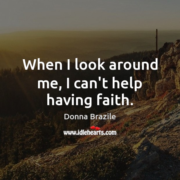 When I look around me, I can’t help having faith. Donna Brazile Picture Quote