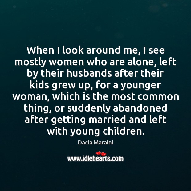When I look around me, I see mostly women who are alone, Dacia Maraini Picture Quote