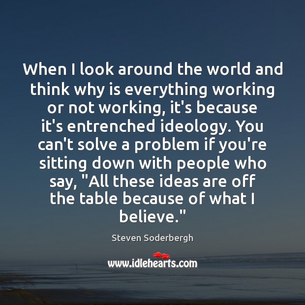 When I look around the world and think why is everything working Steven Soderbergh Picture Quote