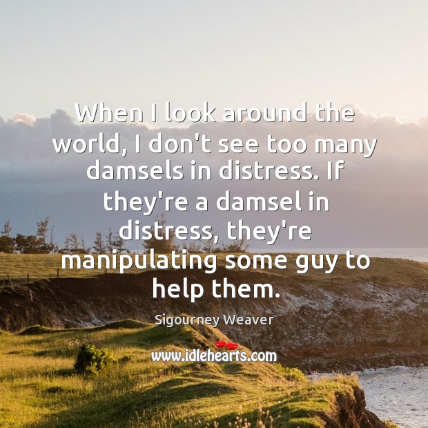 When I look around the world, I don’t see too many damsels Sigourney Weaver Picture Quote