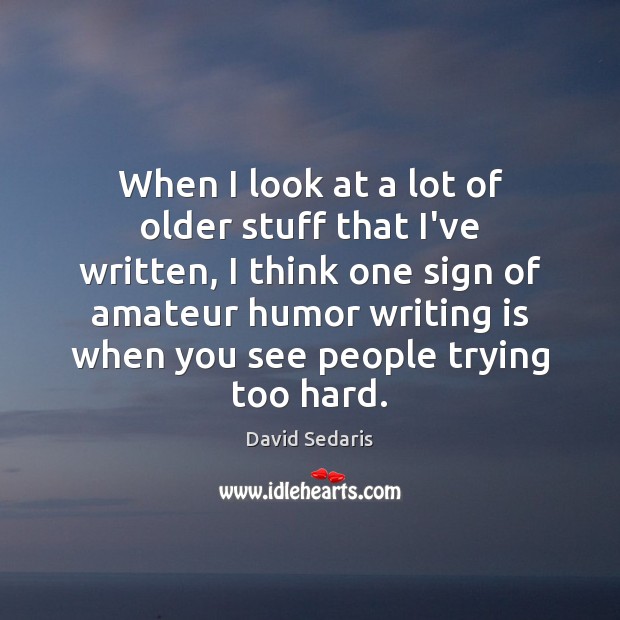 When I look at a lot of older stuff that I’ve written, David Sedaris Picture Quote