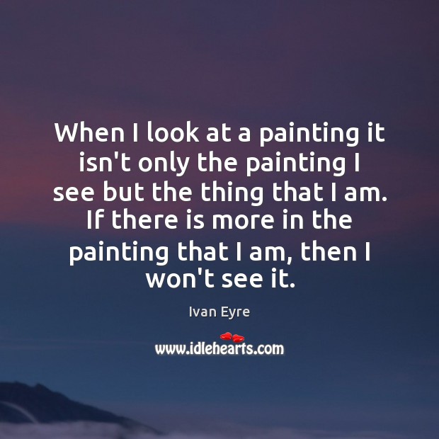 When I look at a painting it isn’t only the painting I Image