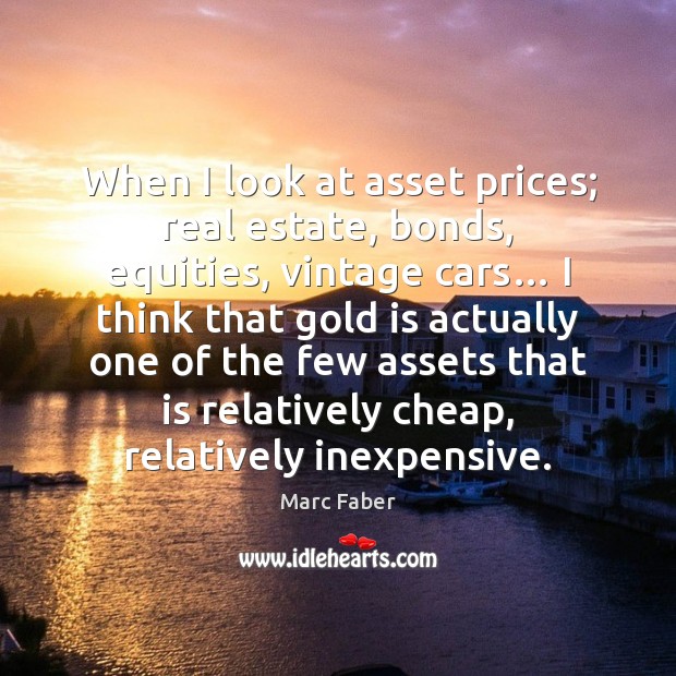 When I look at asset prices; real estate, bonds, equities, vintage cars… Real Estate Quotes Image