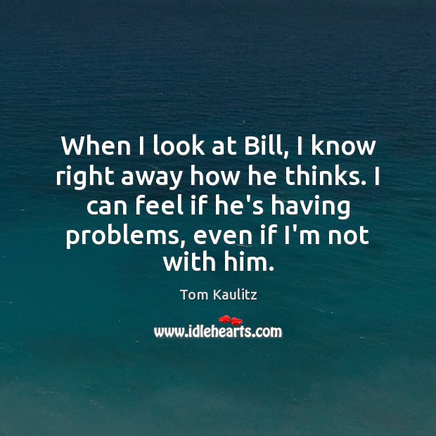 When I look at Bill, I know right away how he thinks. Tom Kaulitz Picture Quote