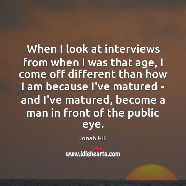 When I look at interviews from when I was that age, I Jonah Hill Picture Quote