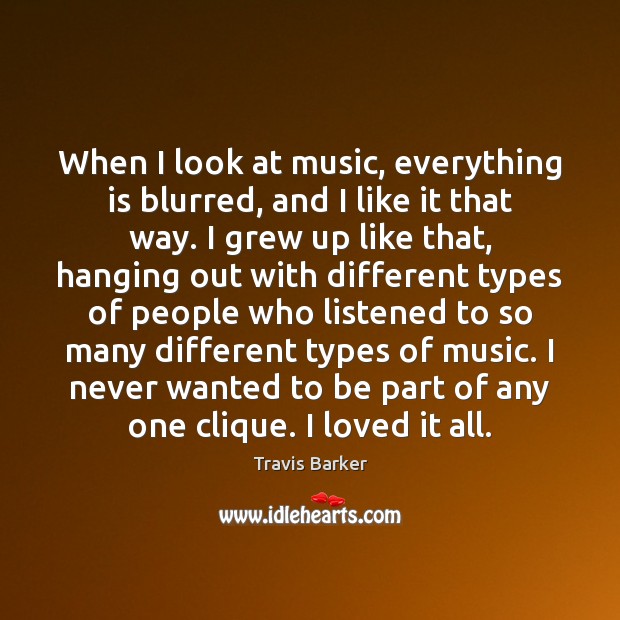 When I look at music, everything is blurred, and I like it Travis Barker Picture Quote