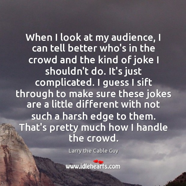 When I look at my audience, I can tell better who’s in Larry the Cable Guy Picture Quote