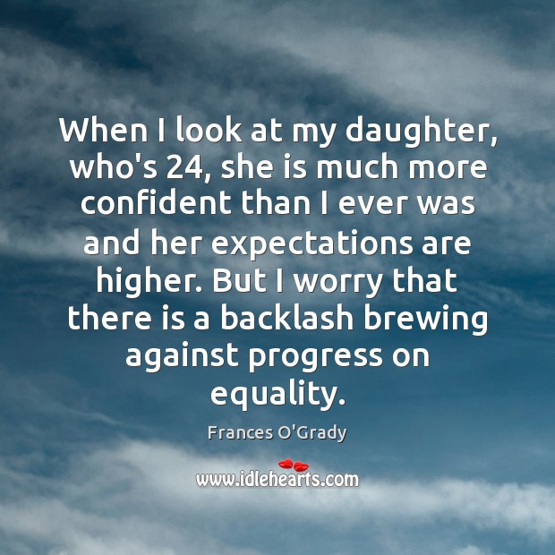 When I look at my daughter, who’s 24, she is much more confident Frances O’Grady Picture Quote