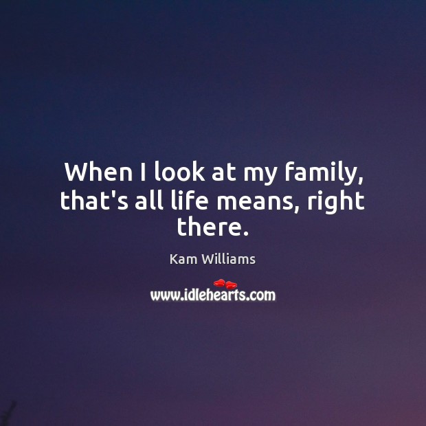 When I look at my family, that’s all life means, right there. Kam Williams Picture Quote