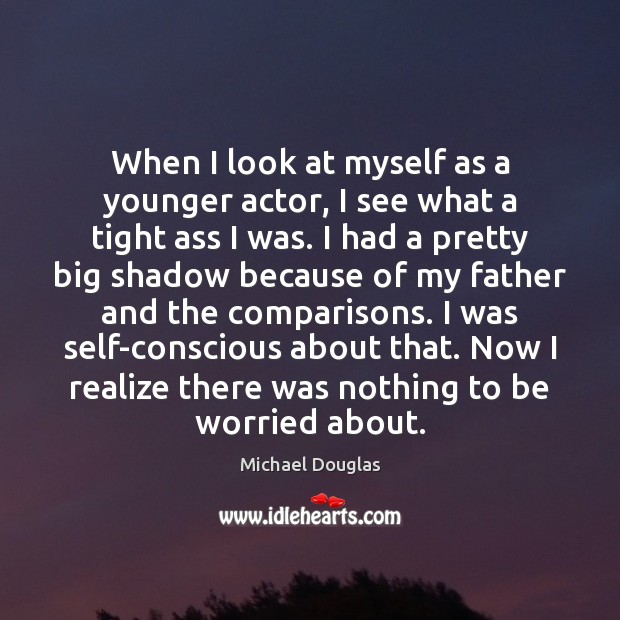 When I look at myself as a younger actor, I see what Michael Douglas Picture Quote