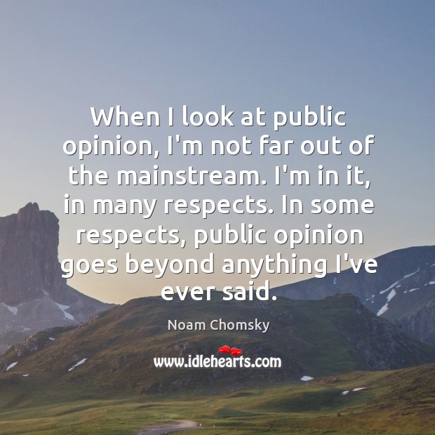 When I look at public opinion, I’m not far out of the Noam Chomsky Picture Quote