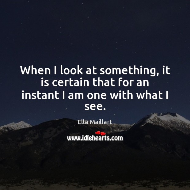 When I look at something, it is certain that for an instant I am one with what I see. Image