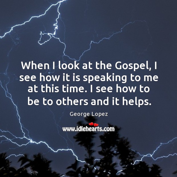 When I look at the Gospel, I see how it is speaking George Lopez Picture Quote