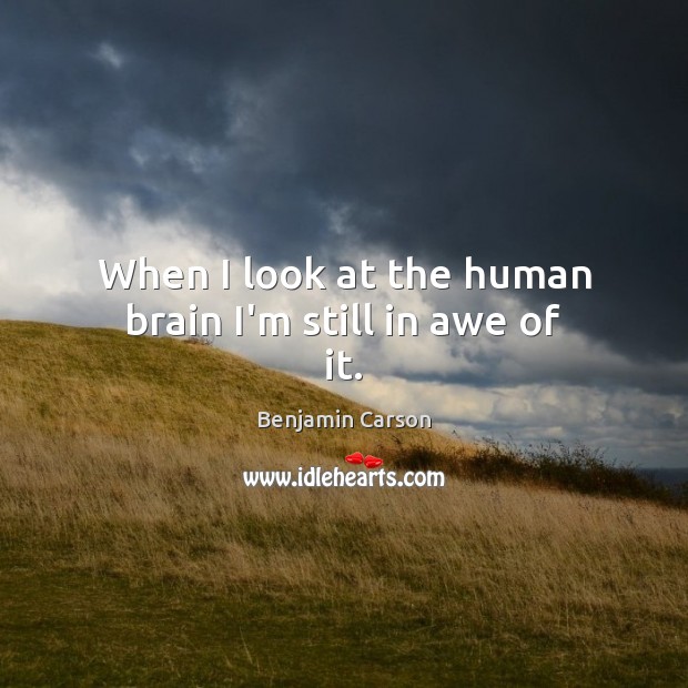 When I look at the human brain I’m still in awe of it. Benjamin Carson Picture Quote