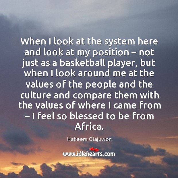 When I look at the system here and look at my position – not just as a basketball player Hakeem Olajuwon Picture Quote