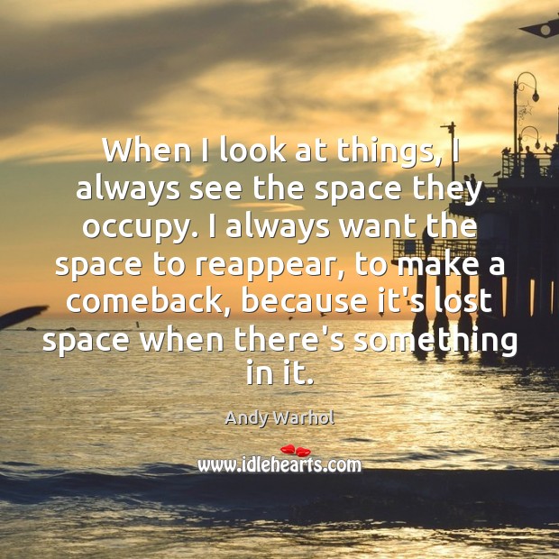 When I look at things, I always see the space they occupy. Andy Warhol Picture Quote