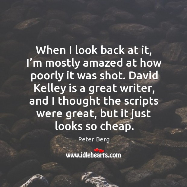 When I look back at it, I’m mostly amazed at how poorly it was shot. Peter Berg Picture Quote