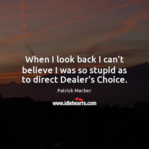 When I look back I can’t believe I was so stupid as to direct Dealer’s Choice. Patrick Marber Picture Quote
