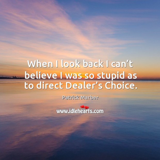 When I look back I can’t believe I was so stupid as to direct dealer’s choice. Patrick Marber Picture Quote