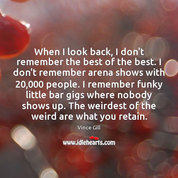 When I look back, I don’t remember the best of the best. Vince Gill Picture Quote