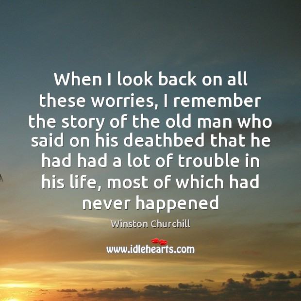 When I look back on all these worries, I remember the story Winston Churchill Picture Quote