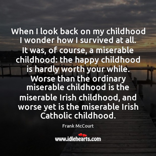 When I look back on my childhood I wonder how I survived Frank McCourt Picture Quote