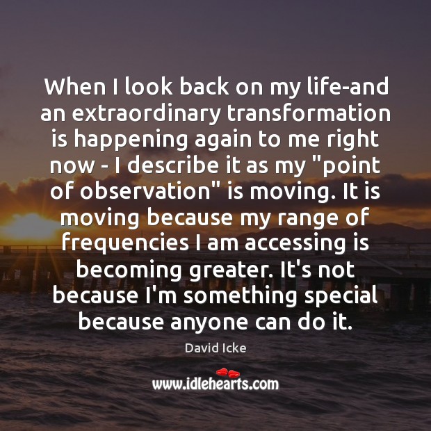When I look back on my life-and an extraordinary transformation is happening 