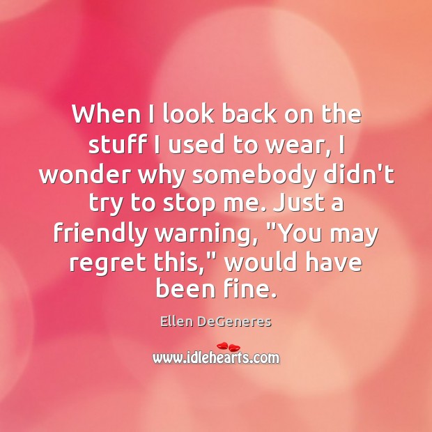 When I look back on the stuff I used to wear, I Ellen DeGeneres Picture Quote