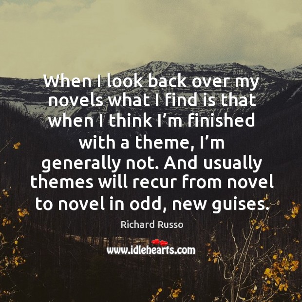 When I look back over my novels what I find is that when I think I’m finished with a theme, I’m generally not. Richard Russo Picture Quote