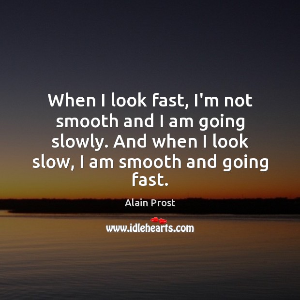 When I look fast, I’m not smooth and I am going slowly. Alain Prost Picture Quote
