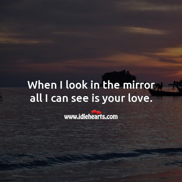When I look in the mirror all I can see is your love. Image