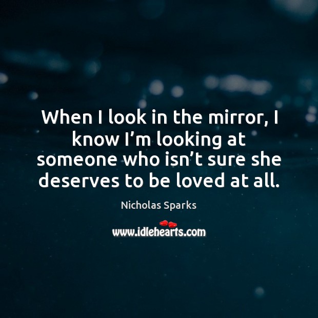 When I look in the mirror, I know I’m looking at Nicholas Sparks Picture Quote