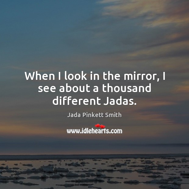 When I look in the mirror, I see about a thousand different Jadas. Jada Pinkett Smith Picture Quote