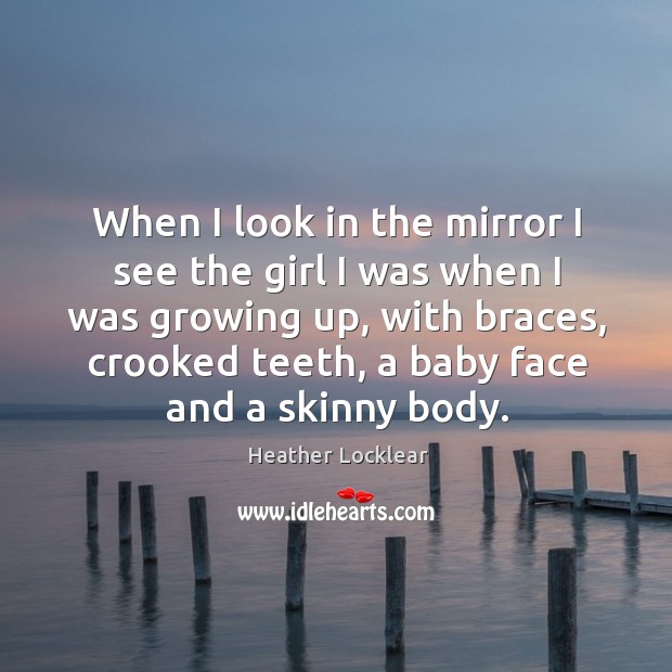 When I look in the mirror I see the girl I was when I was growing up Heather Locklear Picture Quote