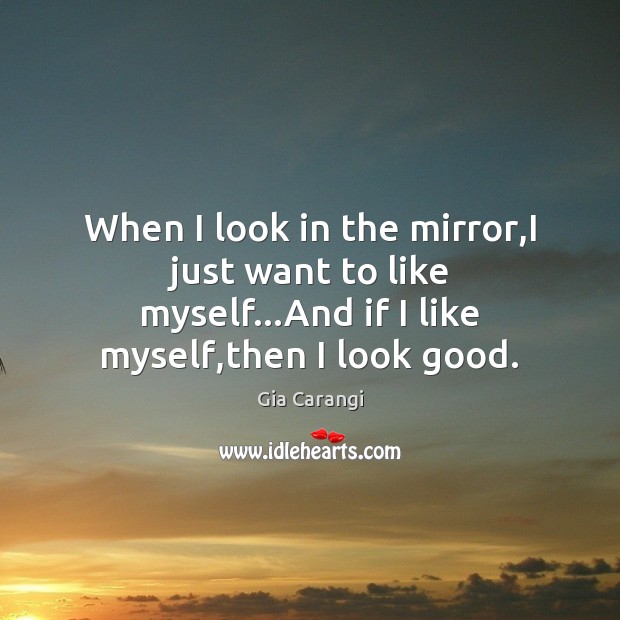 When I look in the mirror,I just want to like myself… Gia Carangi Picture Quote