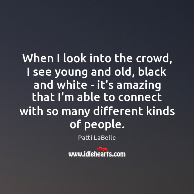 When I look into the crowd, I see young and old, black Patti LaBelle Picture Quote