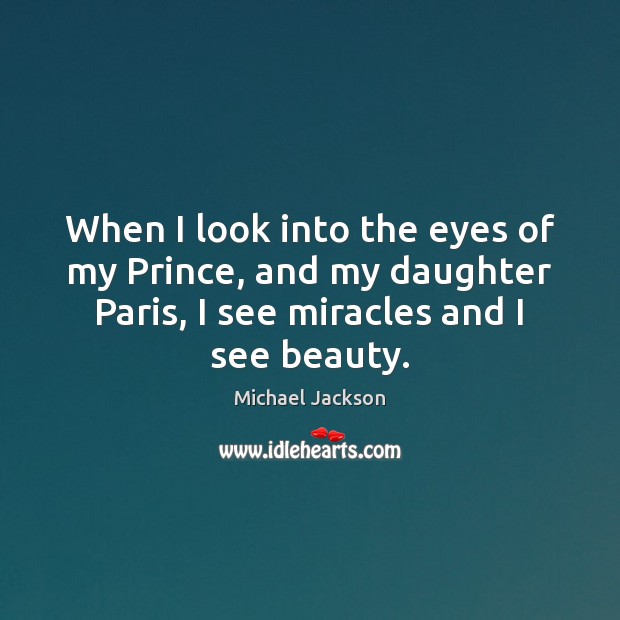 When I look into the eyes of my Prince, and my daughter Michael Jackson Picture Quote