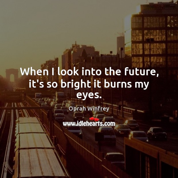 When I look into the future, it’s so bright it burns my eyes. Oprah Winfrey Picture Quote