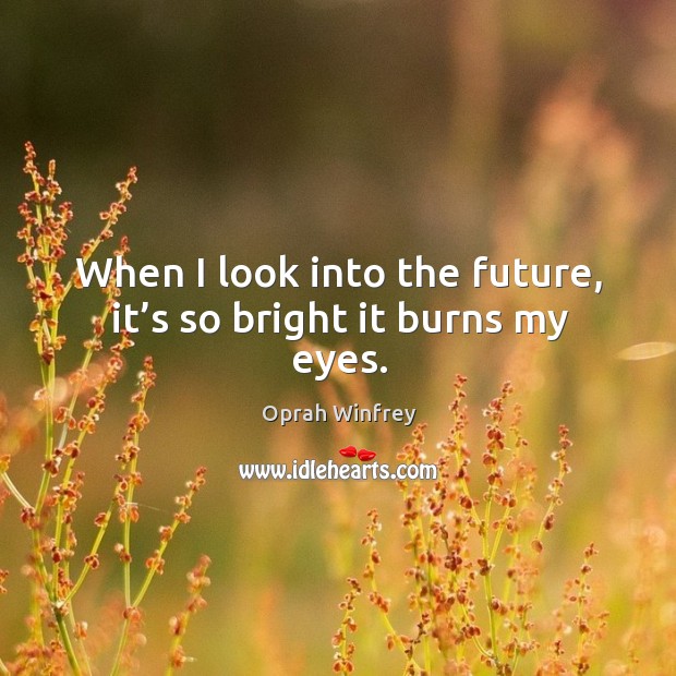 When I look into the future, it’s so bright it burns my eyes. Oprah Winfrey Picture Quote