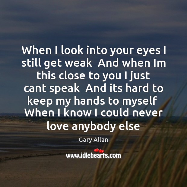 When I look into your eyes I still get weak  And when Gary Allan Picture Quote