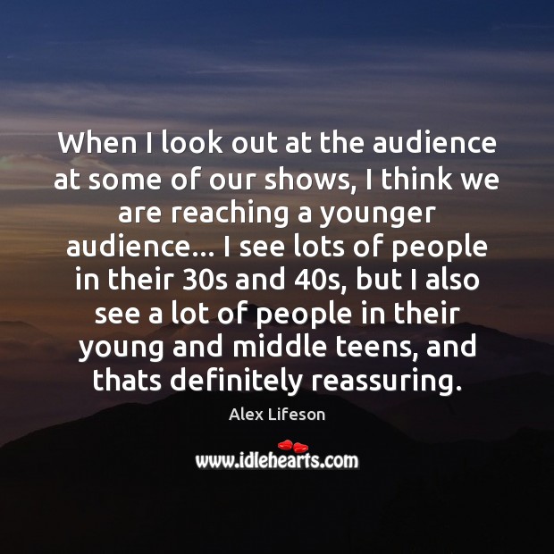 When I look out at the audience at some of our shows, Alex Lifeson Picture Quote