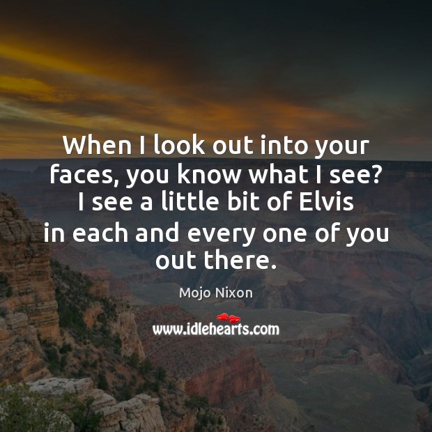 When I look out into your faces, you know what I see? Mojo Nixon Picture Quote