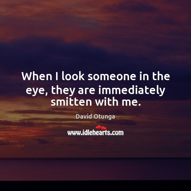 When I look someone in the eye, they are immediately smitten with me. Image