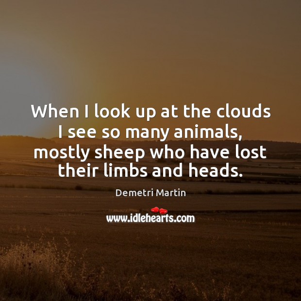 When I look up at the clouds I see so many animals, Demetri Martin Picture Quote