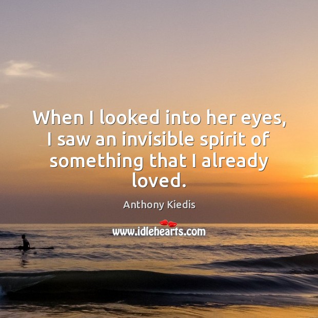 When I looked into her eyes, I saw an invisible spirit of something that I already loved. Anthony Kiedis Picture Quote