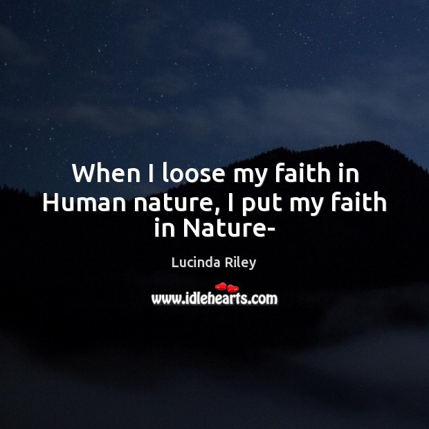 When I loose my faith in Human nature, I put my faith in Nature- Lucinda Riley Picture Quote