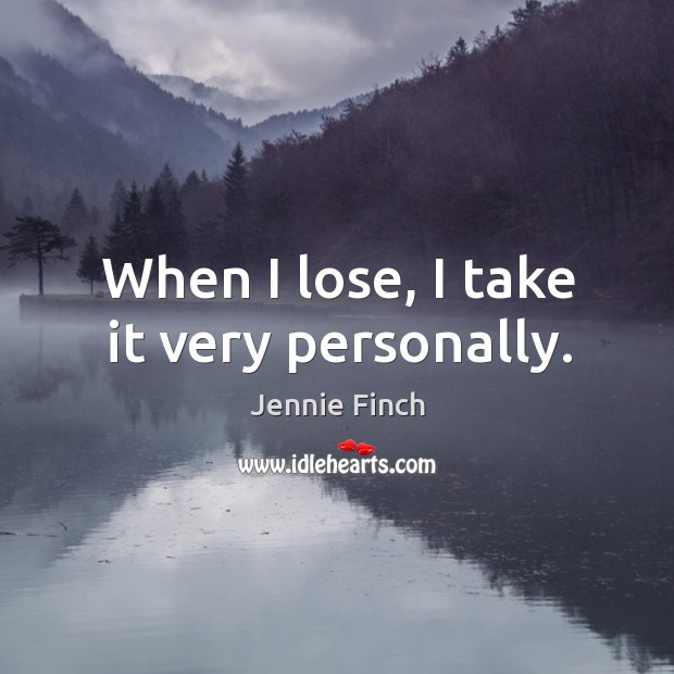 When I lose, I take it very personally. Jennie Finch Picture Quote