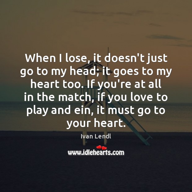 When I lose, it doesn’t just go to my head; it goes Ivan Lendl Picture Quote