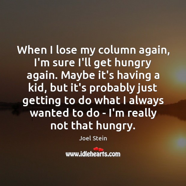 When I lose my column again, I’m sure I’ll get hungry again. Joel Stein Picture Quote